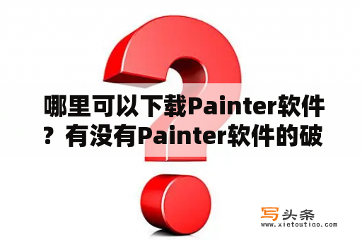  哪里可以下载Painter软件？有没有Painter软件的破解版？