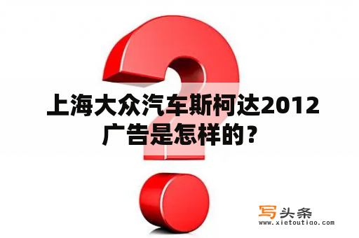  上海大众汽车斯柯达2012广告是怎样的？