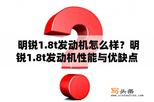  明锐1.8t发动机怎么样？明锐1.8t发动机性能与优缺点分析