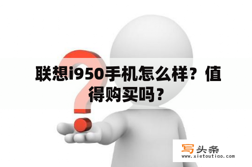  联想i950手机怎么样？值得购买吗？