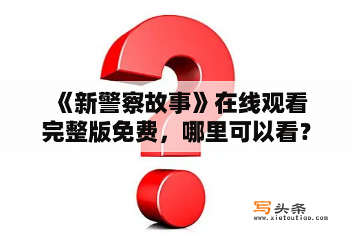  《新警察故事》在线观看完整版免费，哪里可以看？