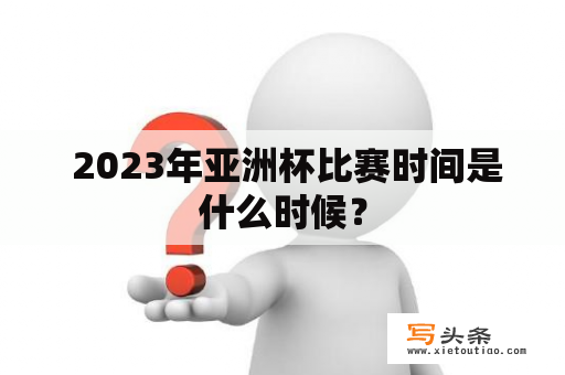  2023年亚洲杯比赛时间是什么时候？