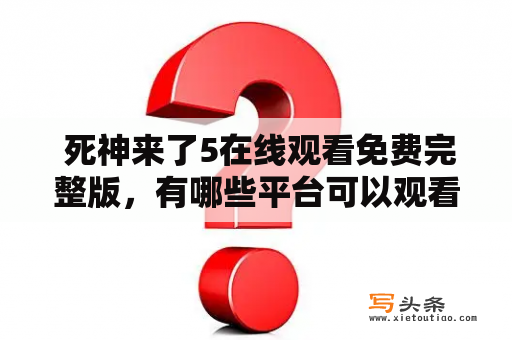  死神来了5在线观看免费完整版，有哪些平台可以观看？