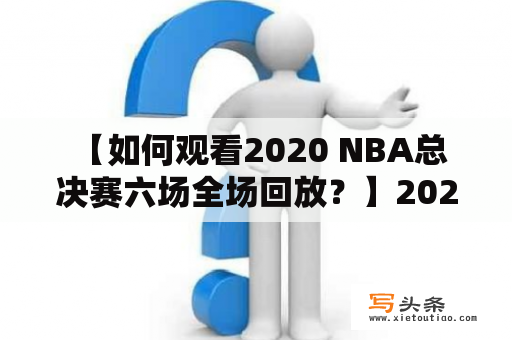  【如何观看2020 NBA总决赛六场全场回放？】2020 NBA总决赛六场全场回放及CCTV