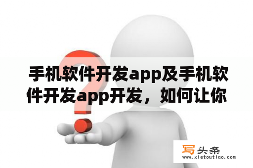  手机软件开发app及手机软件开发app开发，如何让你的APP成为市场热门？