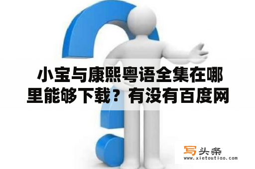  小宝与康熙粤语全集在哪里能够下载？有没有百度网盘资源？