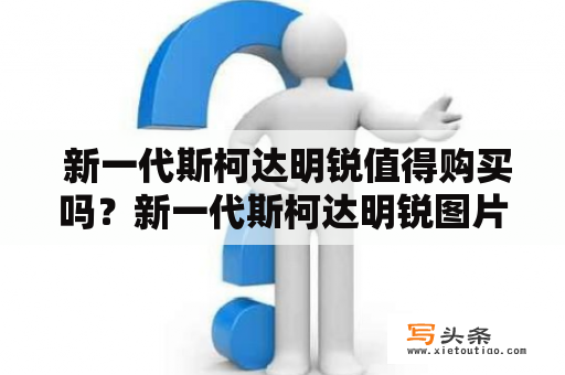  新一代斯柯达明锐值得购买吗？新一代斯柯达明锐图片你最想看哪一张？