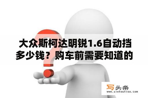  大众斯柯达明锐1.6自动挡多少钱？购车前需要知道的事项