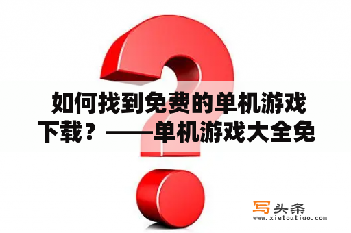  如何找到免费的单机游戏下载？——单机游戏大全免费下载攻略！