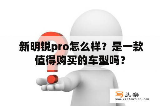  新明锐pro怎么样？是一款值得购买的车型吗？