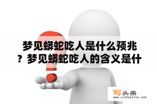  梦见蟒蛇吃人是什么预兆？梦见蟒蛇吃人的含义是什么？