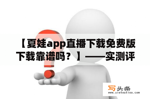  【夏娃app直播下载免费版下载靠谱吗？】——实测评测告诉你