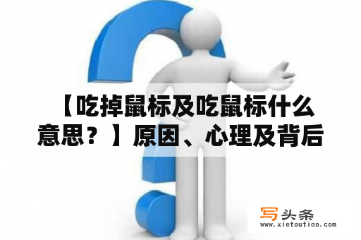  【吃掉鼠标及吃鼠标什么意思？】原因、心理及背后的问题