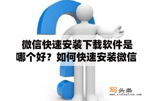  微信快速安装下载软件是哪个好？如何快速安装微信？微信下载软件的选择微信是一款非常常用的聊天应用程序，每个人都希望能够快速下载、安装并使用微信。在选择微信下载软件时，我们需要关注软件的安全性、下载速度和用户评价等方面。我们可以在手机应用商店或官方网站上下载微信，这些渠道都是安全可信的。此外，也可以选择一些被广大用户好评的微信下载软件，如91助手、360手机助手、豌豆荚等，这些软件能够提供更快速、稳定的下载服务。