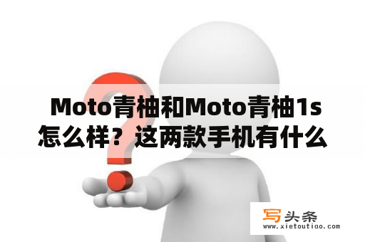  Moto青柚和Moto青柚1s怎么样？这两款手机有什么不同？