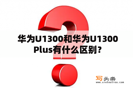  华为U1300和华为U1300 Plus有什么区别？