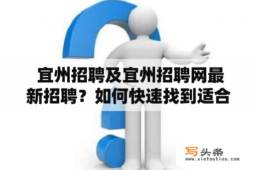  宜州招聘及宜州招聘网最新招聘？如何快速找到适合自己的工作？