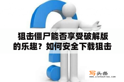  狙击僵尸能否享受破解版的乐趣？如何安全下载狙击僵尸破解版？