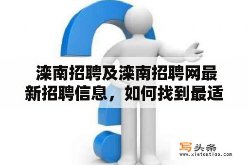  滦南招聘及滦南招聘网最新招聘信息，如何找到最适合自己的工作？