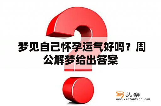  梦见自己怀孕运气好吗？周公解梦给出答案