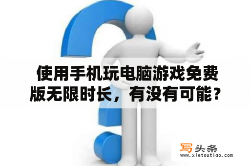  使用手机玩电脑游戏免费版无限时长，有没有可能？