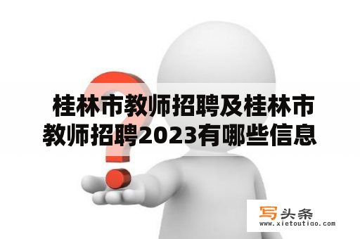  桂林市教师招聘及桂林市教师招聘2023有哪些信息？