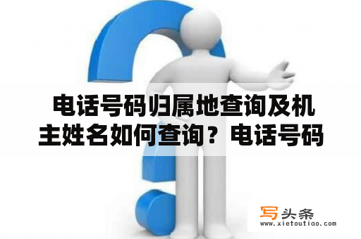  电话号码归属地查询及机主姓名如何查询？电话号码归属地查询 要查询电话号码的归属地，我们可以通过各种电话号码归属地查询工具来帮助我们。这样的工具通常是免费的，只需要在搜索引擎中输入“电话号码归属地查询”即可找到相关的网站。用户只需输入要查询的电话号码，就可以快速获取该号码的省市信息。但需要注意的是，这样的查询也有一定的局限性，例如无法查询到手机号码的具体归属地信息等。因此，必要时需要与电信运营商联系确认。