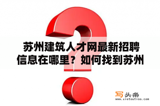  苏州建筑人才网最新招聘信息在哪里？如何找到苏州建筑人才网？