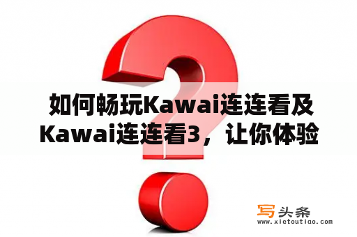  如何畅玩Kawai连连看及Kawai连连看3，让你体验非凡的游戏乐趣？