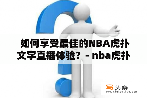  如何享受最佳的NBA虎扑文字直播体验？- nba虎扑文字直播中心