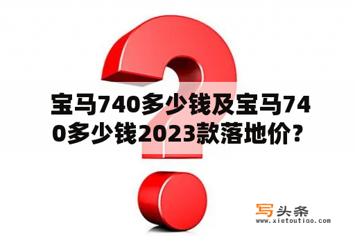  宝马740多少钱及宝马740多少钱2023款落地价？