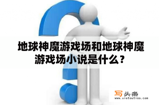  地球神魔游戏场和地球神魔游戏场小说是什么？