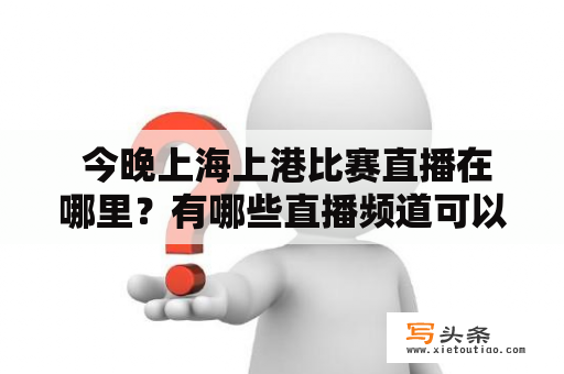  今晚上海上港比赛直播在哪里？有哪些直播频道可以观看？