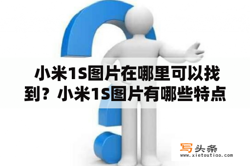  小米1S图片在哪里可以找到？小米1S图片有哪些特点？