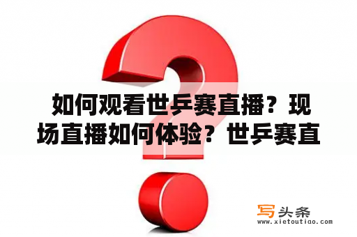  如何观看世乒赛直播？现场直播如何体验？世乒赛直播