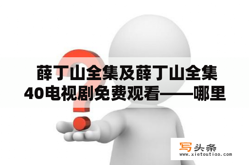  薛丁山全集及薛丁山全集40电视剧免费观看——哪里可以找到？