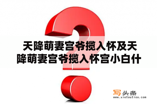  天降萌妻宫爷揽入怀及天降萌妻宫爷揽入怀宫小白什么时侯恢复记忆？