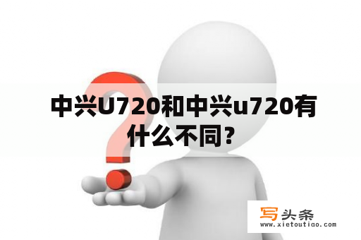  中兴U720和中兴u720有什么不同？