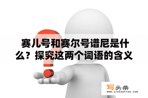  赛儿号和赛尔号谱尼是什么？探究这两个词语的含义及其关系