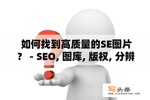  如何找到高质量的SE图片？ - SEO, 图库, 版权, 分辨率, 免费