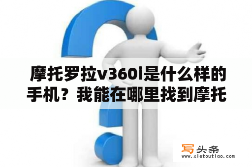  摩托罗拉v360i是什么样的手机？我能在哪里找到摩托罗拉v360i图片？