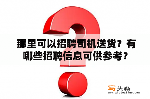  那里可以招聘司机送货？有哪些招聘信息可供参考？