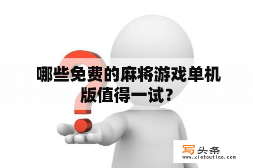  哪些免费的麻将游戏单机版值得一试？