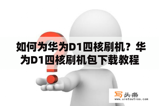  如何为华为D1四核刷机？华为D1四核刷机包下载教程