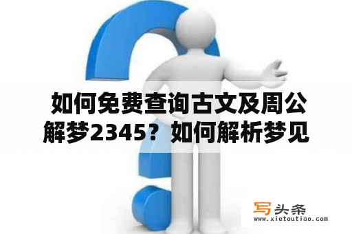  如何免费查询古文及周公解梦2345？如何解析梦见用挎蓝搬玉米的含义？