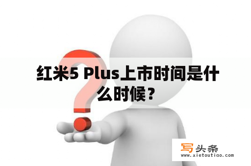  红米5 Plus上市时间是什么时候？