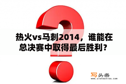  热火vs马刺2014，谁能在总决赛中取得最后胜利？