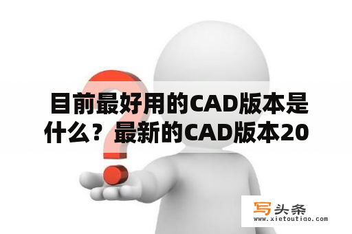  目前最好用的CAD版本是什么？最新的CAD版本2022值得使用吗？