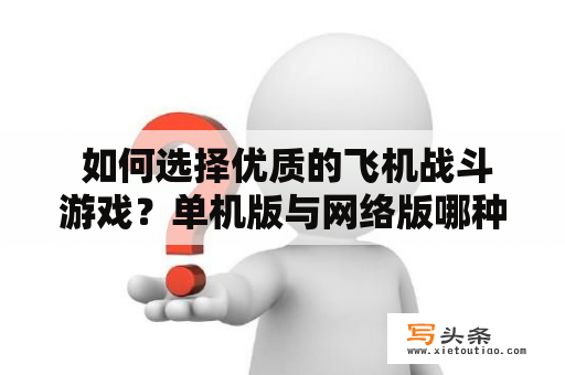  如何选择优质的飞机战斗游戏？单机版与网络版哪种更适合？