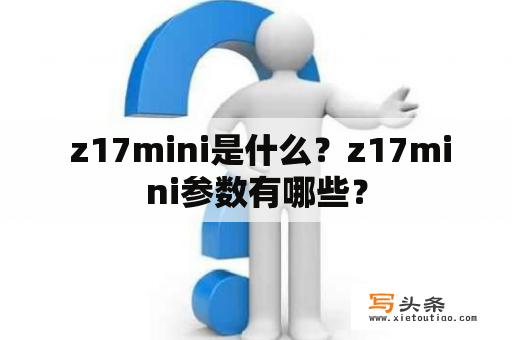  z17mini是什么？z17mini参数有哪些？